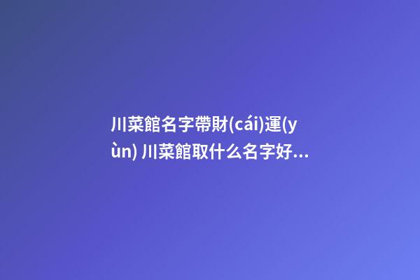 川菜館名字帶財(cái)運(yùn) 川菜館取什么名字好,起名之家-第1張-店鋪起名-玄機(jī)派